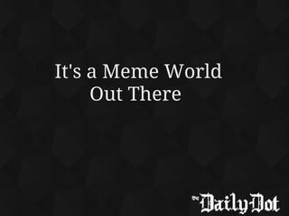 It's a Meme World
Out There
 