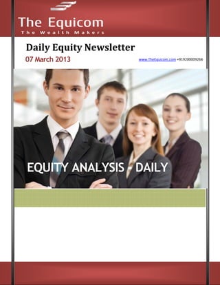 Daily	Equity	Newsletter	
 
    07 March 2013                                                                                                                   www.TheEquicom.com +919200009266 
                                                                                                                      

     




                                                                                                                                                                                              




        EQUITY ANALYSIS - DAILY




    www.TheEquicom.com +919200009266 
     
     
 