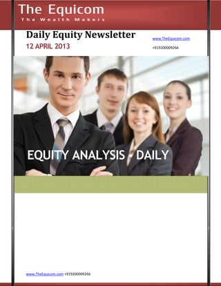 Daily Equity Newsletter            www.TheEquicom.com

12 APRIL 2013                      +919200009266




EQUITY ANALYSIS - DAILY




www.TheEquicom.com +919200009266
 