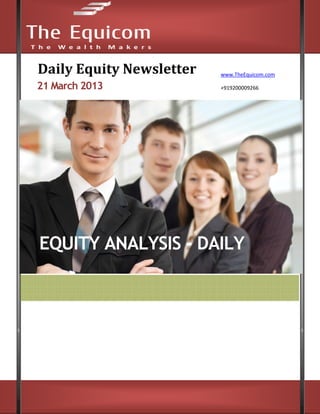 Daily Equity Newsletter            www.TheEquicom.com

21 March 2013                      +919200009266




EQUITY ANALYSIS - DAILY




www.TheEquicom.com +919200009266
 