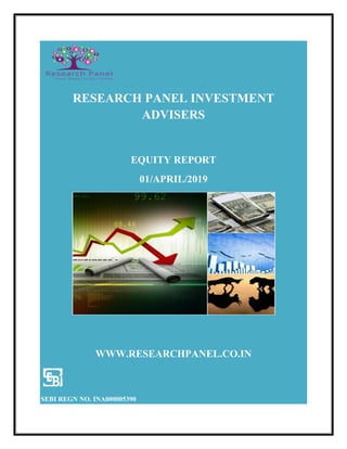 RESEARCH PANEL INVESTMENT
ADVISERS
EQUITY REPORT
01/APRIL/2019
WWW.RESEARCHPANEL.CO.IN
SEBI REGN NO. INA000005390
 