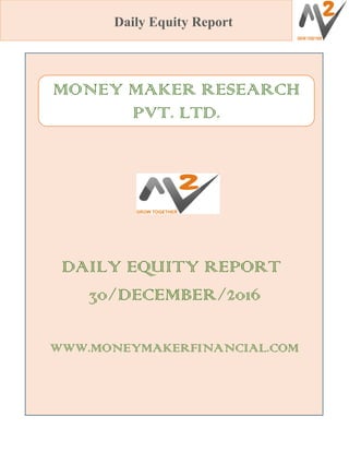 Daily Equity Report
DAILY EQUITY REPORT
30/DECEMBER/2016
WWW.MONEYMAKERFINANCIAL.COM
MONEY MAKER RESEARCH
PVT. LTD.
 