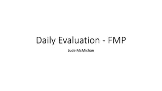 Daily Evaluation - FMP
Jude McMichan
 