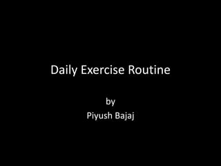 Daily Exercise Routine

           by
      Piyush Bajaj
 