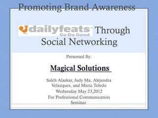 Promoting Brand Awareness
Through
Social Networking
Presented By:
Saleh Alaskar, Judy Ma, Alejandra
Velazquez, and Maria Toledo
Wednesday May 23,2012
For Professional Communication
Seminar
 