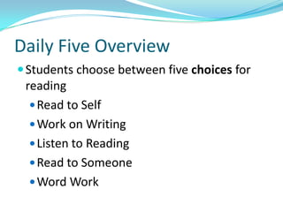 Daily Five Overview
 Students choose between five choices for
 reading
   Read to Self
   Work on Writing
   Listen to Reading
   Read to Someone
   Word Work
 