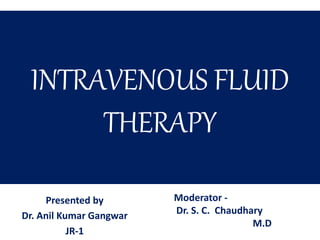 INTRAVENOUS FLUID
THERAPY
Presented by
Dr. Anil Kumar Gangwar
JR-1
Moderator -
Dr. S. C. Chaudhary
M.D
 