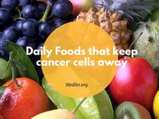 Daily Foods that keep
cancer cells away
Mediin.org
 