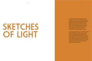 SKETCHES
OF LIGHT
e guidano il pensiero verso l’idea perfetta, nascosta
tra le foglie di una singolare giungla alle spalle
della scrivania. Il pensiero creativo trova il suo
habitat naturale negli spazi di lavoro condivisi e
nell’uso del colore: l’ambiente diviene la fonte
da cui attingere un’idea, la parete è luogo
d’ispirazione per appendere spunti e bozzetti.
studio, where the light comes through the large
windows, and guides the thoughts towards the
perfect idea, hidden among the leaves of a singular
natural habitat in shared workspaces and the use
of color: the environment becomes a source to draw
ideas, the wall becomes a place of inspiration
to hang ideas and sketches on.
XXVII38
 