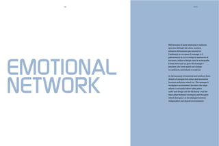 EMOTIONAL
NETWORK
XVII
Nell’armonia di linee essenziali e uniformi
spiccano dettagli dal colore inatteso,
soluzioni di business più innovative.
L’ambiente in cui opera il manager è il
palcoscenico in cui si svolge lo spettacolo di
Il team lavora ad un gioco di strategie e
pensiero che trova spazio nel dialogo
tra ambienti, individuali e condivisi.
In the harmony of essential and uniform lines,
details of unexpected colour and innovative
business solutions stand out. The manager’s
workplace environment becomes the stage
where a successful show takes place;
order and design are the backdrop. And the
team plays between strategies and thoughts
independent and shared environments.
XVII80
 