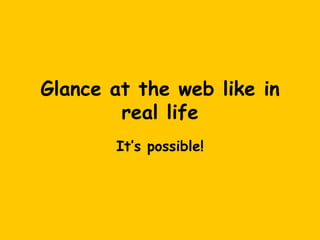 Glance at the web like in
        real life
       It’s possible!
 