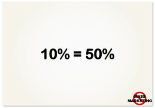 10% = 50%

              MASS
            MARKETING
                    1
 