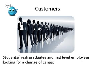 Customers
Students/fresh graduates and mid level employees
looking for a change of career.
 