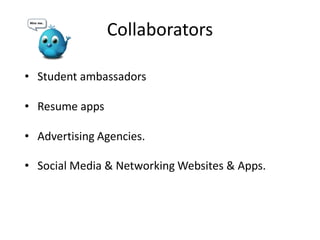 Collaborators
• Student ambassadors
• Resume apps
• Advertising Agencies.
• Social Media & Networking Websites & Apps.
 