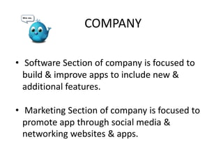 COMPANY
• Software Section of company is focused to
build & improve apps to include new &
additional features.
• Marketing Section of company is focused to
promote app through social media &
networking websites & apps.
 