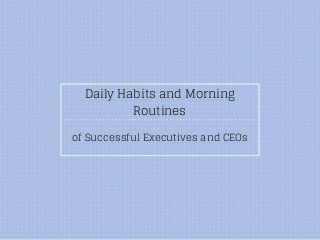 Daily Habits and Morning
Routines
of Successful Executives and CEOs
 