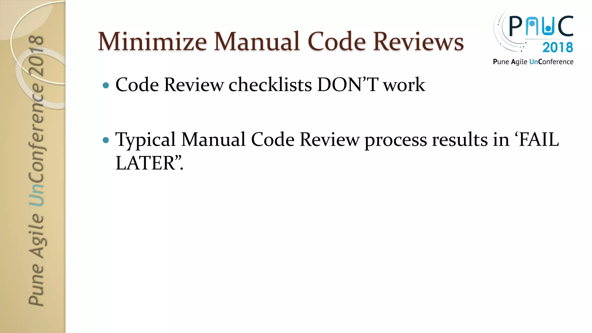 Minimize Manual Code Reviews
 Code Review checklists DON’T work
 Typical Manual Code Review process results in ‘FAIL
LATER”.
 