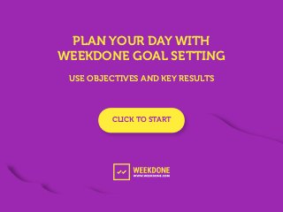 CLICK TO START
PLAN YOUR DAY WITH
WEEKDONE GOAL SETTING
USE OBJECTIVES AND KEY RESULTS
 