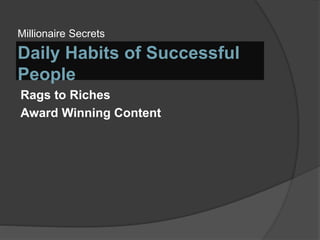Daily Habits of Successful
People
Millionaire Secrets
Rags to Riches
Award Winning Content
 