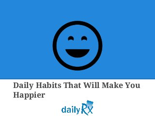 Daily Habits That Will Make You
Happier
 