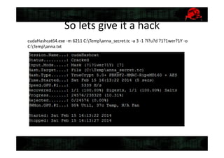 So lets give it a hack
cudaHashcat64.exe -m 6211 C:Tempanna_secret.tc -a 3 -1 ?l?u?d ?1?1wer?1Y -o
C:Tempanna.txt
 