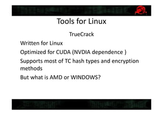 Tools for Linux
TrueCrack
Written for Linux
Optimized for CUDA (NVDIA dependence )
Supports most of TC hash types and encryption
methods
But what is AMD or WINDOWS?
 