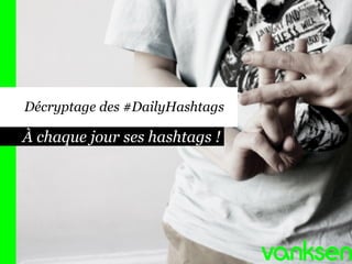 À chaque jour ses hashtags !
Décryptage des #DailyHashtags
 