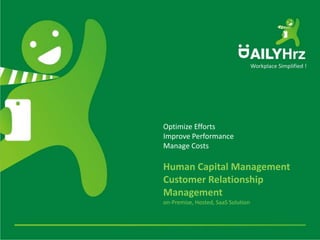 Opening screen
       Optimize Efforts
       Improve Performance
       Manage Costs

       Human Capital Management
       Customer Relationship
       Management
       on-Premise, Hosted, SaaS Solution
 