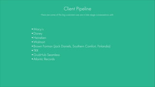 Client Pipeline
Here are some of the big customers we are in late stage conversations with.
•Macy’s
•Disney
•Heineken
•Wal...