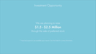 $1.5 - $2.5 Million
Investment Opportunity
We are planning to raise
through the sale of preferred stock
* Financial projec...