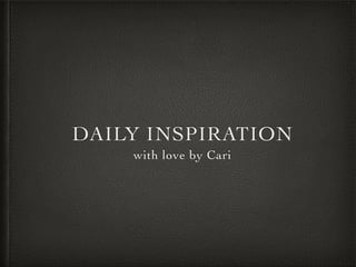 DAILY INSPIRATION
with love by Cari
 