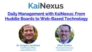 Mark Graban
VP of Customer Success
mark@kainexus.com
Daily Management with KaiNexus: From
Huddle Boards to Web-Based Technology
Dr. Gregory Jacobson
Chief Product Officer
greg@KaiNexus.com
(Skip to slide #40 to watch this webinar)
 