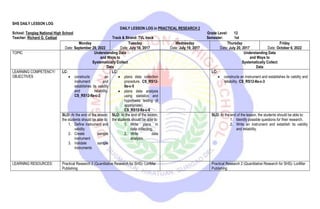 SHS DAILY LESSON LOG
DAILY LESSON LOG in PRACTICAL RESEARCH 2
School: Tanglag National High School Grade Level: 12
Teacher: Richard G. Cadizal Track & Strand: TVL track Semester: 1st
Monday
Date: September 29, 2022
Tuesday
Date: July 18, 2017
Wednesday
Date: July 19, 2017
Thursday
Date: July 20, 2017
Friday
Date: October 6, 2022
TOPIC Understanding Data
and Ways to
Systematically Collect
Data
Understanding Data
and Ways to
Systematically Collect
Data
LEARNING COMPETENCY/
OBJECTIVES
LC:
 constructs an
instrument and
establishes its validity
and reliability.
CS_RS12-IIa-c-3
LC:
 plans data collection
procedure. CS_RS12-
IIa-c-5
 plans data analysis
using statistics and
hypothesis testing (if
appropriate).
CS_RS12-IIa-c-6
LC:
 constructs an instrument and establishes its validity and
reliability. CS_RS12-IIa-c-3
SLO: At the end of the lesson,
the students should be able to:
1. Define instrument and
validity
2. Create sample
instrument
3. Validate sample
instruments
SLO: At the end of the lesson,
the students should be able to:
1. Write plans in
data collecting.
2. Write data
analysis.
SLO: At the end of the lesson, the students should be able to:
1. Identify possible questions for their research.
2. Write an instrument and establish its validity
and reliability.
LEARNING RESOURCES: Practical Research 2 (Quantitative Research for SHS)- LoriMar
Publishing
Practical Research 2 (Quantitative Research for SHS)- LoriMar
Publishing
 