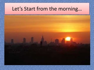 Let’s Start from the morning…
 