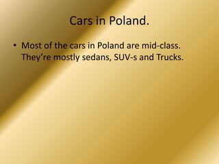 Cars in Poland.
• Most of the cars in Poland are mid-class.
They’re mostly sedans, SUV-s and Trucks.
 