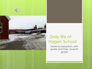 Daily life at 
Hagen School 
Made by Sebastian, sixth 
grade and Oda, seventh 
grade 
 