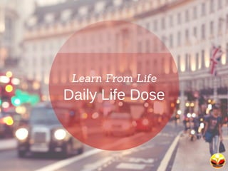 Learn From Life
Daily Life Dose
 
