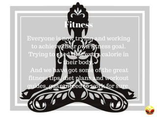 Fitness
Everyone is now trying and working
to achieve their own fitness goal.
Trying to shed that extra calorie in
their b...