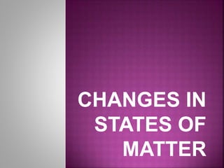CHANGES IN
STATES OF
MATTER
 