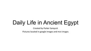 Daily Life in Ancient Egypt
Created by Parker Sanquist
Pictures located in google images and msn images
 