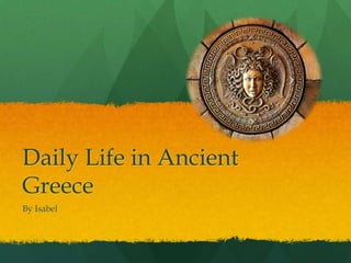Daily Life in Ancient
Greece
By Isabel
 