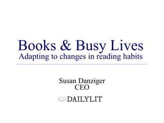 Books & Busy Lives Adapting to changes in reading habits Susan Danziger CEO 