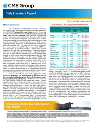 Vol. 10, No. 156 / August 13, 2012

Market Comments                                                                                                                 USDA/WASDE Corn Supply/Demand Estimates
                                                                                                                                                               2011/12                 2012/13 Projection
          The USDA report issued on Friday contained a number of
big revisions to the projections for both corn supply and use for next                                                                                          USDA                  USDA             USDA               Change vs.
year. The USDA estimate for corn yields was below the average                                                                                                  Estimate              July Est        Aug Est                 Jul.
of analyst expectations and some 22.6 bushels per acre or 15%                                                                                                                            million acres
lower than the July estimate. This was one of the largest one                                                                 Planted                             91.9                 96.4                 96.4                0.0
month revisions in yields and indicative of the sharp deterioration                                                           Harvested                           84.0                 88.9                 87.4               -1.5
in corn crop conditions during late June and for much of July.                                                                                                                             bushels
While some analysts caution that the final crop may be even worse                                                             Yield                              147.2                146.0                123.4              -22.6
than the current USDA estimates indicate, current yields may end
                                                                                                                                                                                       million bushels
up being relatively close to the final numbers that will be tabulat-
                                                                                                                              Beginning stocks                   1,128                903            1,021                     118
ed at the end of the year. One item that may end up changing is
                                                                                                                              Production                        12,358               12,970         10,779                    -2191
the estimate of corn acres which will not be harvested. USDA low-
                                                                                                                              Imports                             25                   30              75                       45
ered the number of harvested acres by 1.5 million acres but that
was on the high side of pre-report estimates. The current projected                                                           Supply, total                     13,511               13,903               11,875
ratio of harvested to planted acres is 90.7%, compared to 91.4% a                                                             Feed and residual                  4,550                4,800                4,075               -725
year ago. In 1988, the year often compared to the current drought
                                                                                                                              Ethanol for fuel                   5,000                4,900                4,500               -400
ravaged corn, the ratio of harvested to planted acres was 86% while
                                                                                                                              Food, seed, other                  1,390                1,420                1,350                -70
in 1983 (another major drought year) the ratio was 85.5%. The
ratio of harvested to planted acres has been trending higher in the                                                           Domestic use, total               10,940               11,120                9,925              -1,195
last 20 years. Yet, some analysts expect the final number of har-                                                             Exports                            1,550                1,600                1,300               -300
vested acres to be smaller than the current estimate. A ratio of
88%, 2 percentage points higher than in 1988 to account for the                                                               Use, total                        12,490               12,720               11,225              -1,495
trend, would peg total harvested acres at 84.8 million, about 2.6                                                             Ending stocks                      1,021               1,183                 650                 -533
million acres lower than the current USDA estimate, the equiva-                                                               Stocks/Use                         8.2%                  9.3%                5.8%
lent of 317 million bushels of corn. With a balance sheet projecting
minimum pipeline supplies, any further reductions in corn produc-                                                         culated at 6.05 billion bushels of corn equivalent (4.55 corn + (5
tion could put significant upward pressure on corn prices.                                                                ethanol * 30% DDG). In 2012/13, that corn/DDG supply is esti-
                                                                                                                          mated at 5.425 billion bu. corn equivalent, a 10.3% reduction.
          Markets will continue to focus on the supply picture in the
                                                                                                                          Even when accounting for DDGs, there is no escaping the dra-
short term. Resolving the demand side of the equation will
                                                                                                                          matic impact that the short corn crop will have on the livestock
be especially challenging given the level of demand reduc-
                                                                                                                          and poultry sector. The USDA estimate of a 10% reduction in
tions needed across the board. USDA lowered corn use across
                                                                                                                          ethanol use does not reflect expectations for a waving of the etha-
the three main use categories, feed, ethanol and exports. Feed de-
                                                                                                                          nol mandate, USDA never makes such speculation in their esti-
mand is expected to be hit the most, with corn use expected to de-
                                                                                                                          mates. Rather, it reflects the expected impact of higher corn pric-
cline some 725 million bushels from the July estimate and now
                                                                                                                          es on ethanol profits and the use of stockpiled Renewable Identi-
down 475 million bushels (10.4% from a year ago). Some have ar-
                                                                                                                          fication Numbers (RINs) by refiners. By some estimates, there
gued that the impact of the corn supply reductions on feed demand
                                                                                                                          are about 1 billion bu. corn equivalent of such numbers out there.
will not be as severe because part of the ethanol use will flow back
                                                                                                                          USDA also expects corn exports to decline some 250 million bush-
into feed via ethanol by-products, such as DDGs. The argument is
                                                                                                                          els or 16% from a year ago. There have been some reports of ma-
that for three bushels of corn used to make ethanol, one bushel goes
                                                                                                                          jor corn export shipments recently and it remains to be seen how
back into the feed supply via DDGS. USDA projects corn use for
                                                                                                                          world buyers respond. Wheat world supplies are not as abundant
ethanol in 2012/13 at 4.5 billion bushels, about 725 million bushels
                                                                                                                          and are much more expensive than they were a year ago.
less than in the July report and some 475 million bushels less than
a year ago. The combined corn feed/ DDG supply in 2011/12 is cal-




     The Daily Livestock Report is published by Steve Meyer and Len Steiner. To subscribe/unsubscribe visit www.dailylivestockreport.com.
     Disclaimer: The Daily Livestock Report is intended solely for information purposes and is not to be construed, under any circumstances, by implication or otherwise, as an offer to sell or a solicitation to buy or trade any
     commodities or securities whatsoever. Information is obtained from sources believed to be reliable, but is in no way guaranteed. No guarantee of any kind is implied or possible where projections of future conditions are
     attempted. Futures trading is not suitable for all investors, and involves the risk of loss. Past results are no indication of future performance. Futures are a leveraged investment, and because only a percentage of a con-
     tract’s value is require to trade, it is possible to lose more than the amount of money initially deposited for a futures position. Therefore, traders should only use funds that they can afford to lose without affecting their life-
     style. And only a portion of those funds should be devoted to any one trade because a trader cannot expect to profit on every trade.


     CME Group is the trademark of CME Group, Inc. The Globe logo, Globex® and CME® are trademarks of Chicago Mercantile Exchange, Inc. CBOT® is the trademark of the Board of Trade of the City of Chicago. NYMEX,
     New York Mercantile Exchange, and ClearPort are trademarks of New York Mercantile Exchange. Inc. COMEX is a trademark of Commodity Exchange, Inc. Copyright © 2011 CME Group. All rights reserved.
 