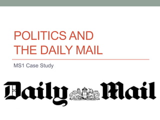 POLITICS AND
THE DAILY MAIL
MS1 Case Study
 