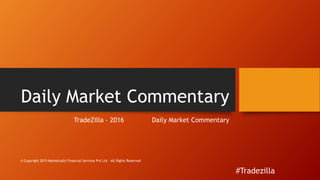 Daily Market Commentary
TradeZilla – 2016 Daily Market Commentary
© Copyright 2015 Marketcalls Financial Services Pvt Ltd · All Rights Reserved
#Tradezilla
 