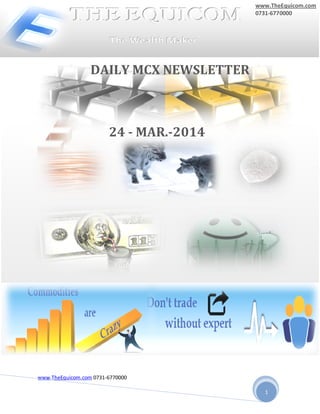 www.TheEquicom.com 0731-6770000
1
PPP
P
24 - MAR.-2014
DAILY MCX NEWSLETTER
www.TheEquicom.com
0731-6770000
 