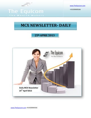 www.TheEquicom.com +919200009266
25th APRIL’2013
www.TheEquicom.com
+919200009266
Daily MCX Newsletter
25th
April’2013
MCX NEWSLETTER- DAILY
 