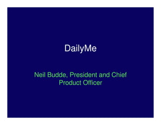 DailyMe

Neil Budde, President and Chief
        Product Officer
 