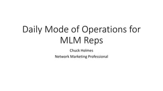 Daily Mode of Operations for
MLM Reps
Chuck Holmes
Network Marketing Professional
 