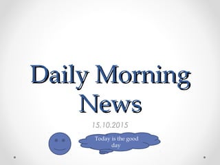 Daily MorningDaily Morning
NewsNews
15.10.2015
Today is the good
day
 